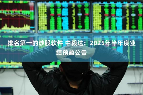 排名第一的炒股软件 中毅达：2025年半年度业绩预盈公告