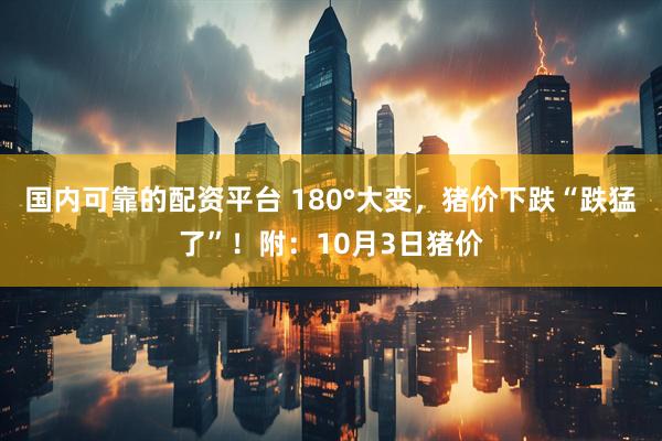 国内可靠的配资平台 180°大变，猪价下跌“跌猛了”！附：10月3日猪价